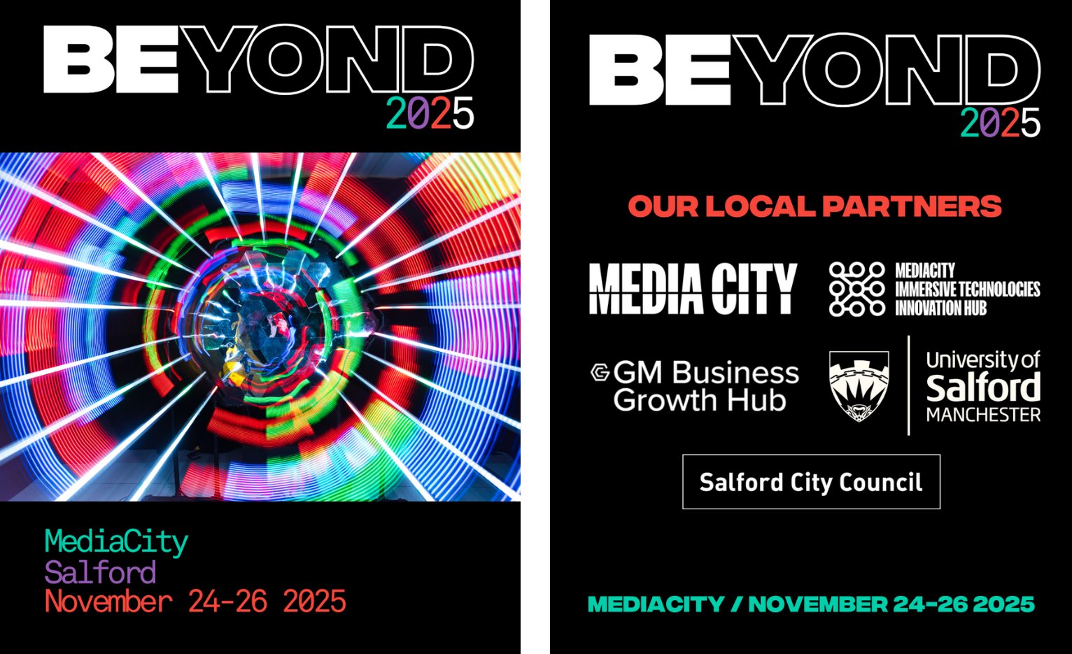 wo side-by-side promotional graphics for the “BEYOND 2025” event. The left panel features the text “BEYOND 2025” at the top, with a colorful, circular light pattern resembling neon rings in the center. Below, event details read: “MediaCity Salford November 24–26 2025” in green and red text on a black background. The right panel has “BEYOND 2025” at the top, followed by “OUR LOCAL PARTNERS” in red. Logos and names of partners are listed: MediaCity, MediaCity Immersive Technologies Innovation Hub, GM Business Growth Hub, University of Salford Manchester, and Salford City Council. At the bottom, text reads: “MEDIACITY / NOVEMBER 24–26 2025” in green.